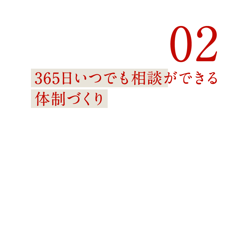 02 365日いつでも相談ができる体制づくり